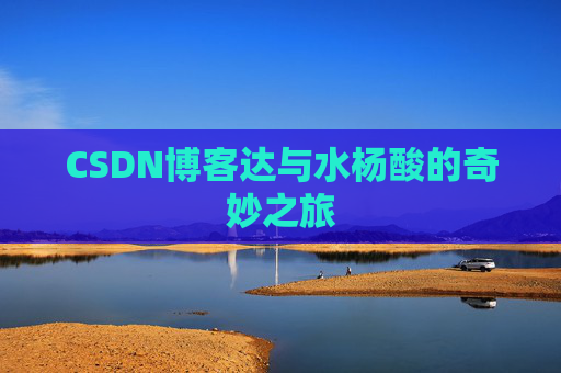 CSDN博客达与水杨酸的奇妙之旅
