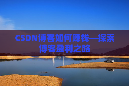 CSDN博客如何赚钱—探索博客盈利之路