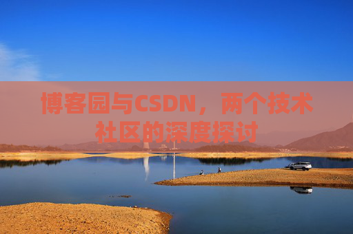 博客园与CSDN，两个技术社区的深度探讨